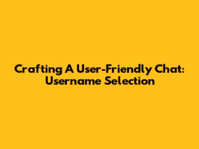 Crafting A User-Friendly Chat: Username Selection