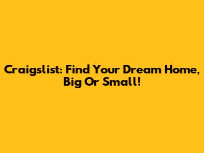 Craigslist: Find Your Dream Home, Big Or Small!