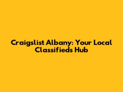 Craigslist Albany: Your Local Classifieds Hub