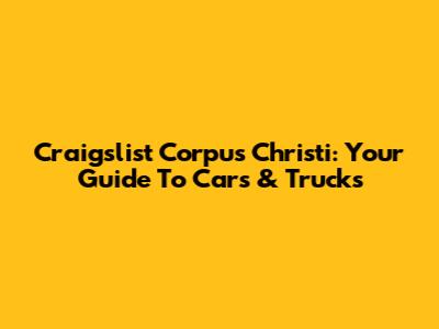 Craigslist Corpus Christi: Your Guide To Cars & Trucks