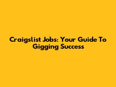 Craigslist Jobs: Your Guide To Gigging Success