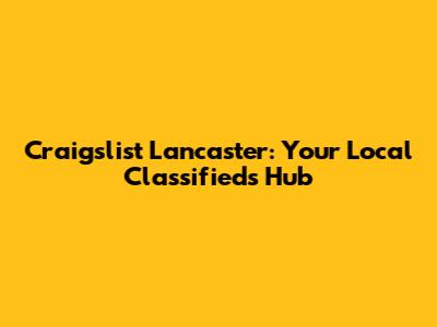 Craigslist Lancaster: Your Local Classifieds Hub