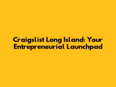 Craigslist Long Island: Your Entrepreneurial Launchpad