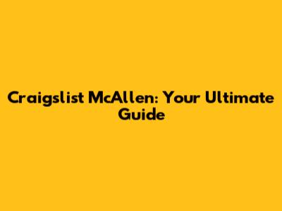 Craigslist McAllen: Your Ultimate Guide