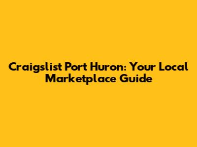 Craigslist Port Huron: Your Local Marketplace Guide