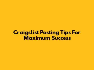 Craigslist Posting Tips For Maximum Success