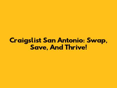 Craigslist San Antonio: Swap, Save, And Thrive!