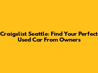 Craigslist Seattle: Find Your Perfect Used Car From Owners