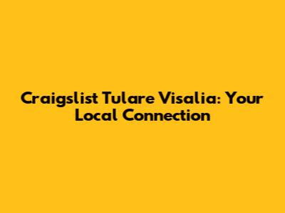 Craigslist Tulare Visalia: Your Local Connection