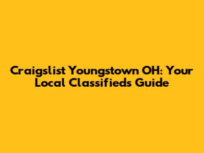 Craigslist Youngstown OH: Your Local Classifieds Guide