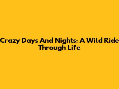 Crazy Days And Nights: A Wild Ride Through Life
