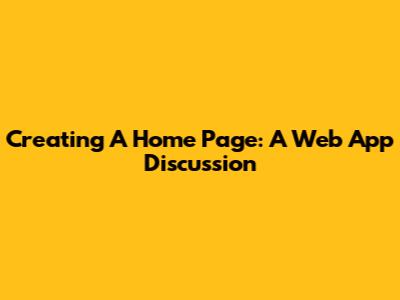 Creating A Home Page: A Web App Discussion
