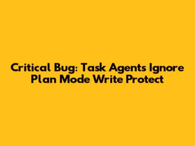 Critical Bug: Task Agents Ignore Plan Mode Write Protect