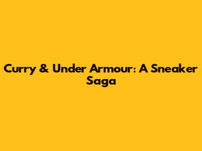 Curry & Under Armour: A Sneaker Saga
