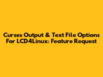 Curses Output & Text File Options For LCD4Linux: Feature Request