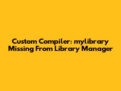 Custom Compiler: 'mylibrary' Missing From Library Manager