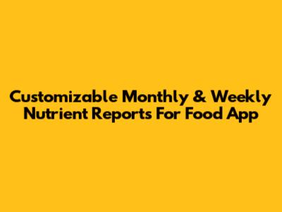 Customizable Monthly & Weekly Nutrient Reports For Food App