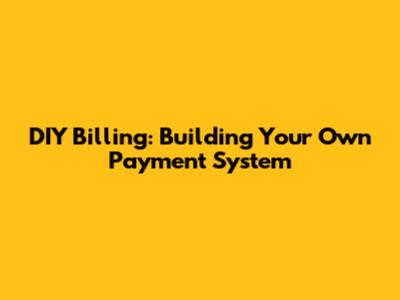 DIY Billing: Building Your Own Payment System