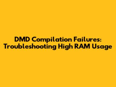 DMD Compilation Failures: Troubleshooting High RAM Usage