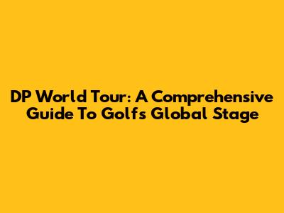 DP World Tour: A Comprehensive Guide To Golf's Global Stage