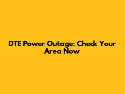 DTE Power Outage: Check Your Area Now