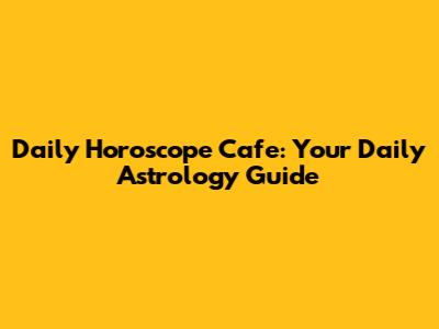 Daily Horoscope Cafe: Your Daily Astrology Guide