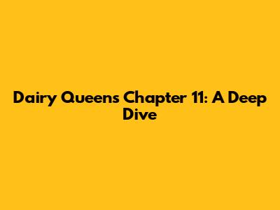Dairy Queen's Chapter 11: A Deep Dive