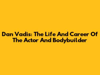 Dan Vadis: The Life And Career Of The Actor And Bodybuilder