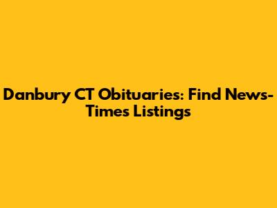 Danbury CT Obituaries: Find News-Times Listings