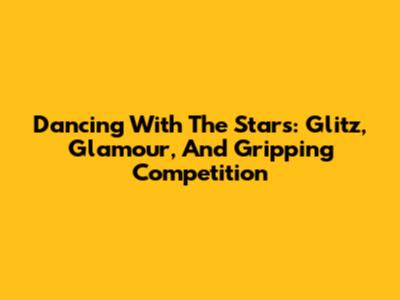 Dancing With The Stars: Glitz, Glamour, And Gripping Competition