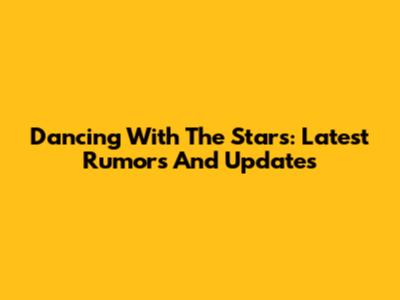 Dancing With The Stars: Latest Rumors And Updates
