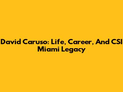 David Caruso: Life, Career, And CSI Miami Legacy