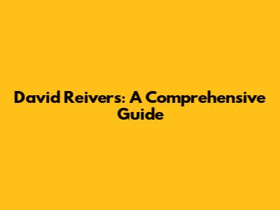 David Reivers: A Comprehensive Guide