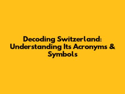 Decoding Switzerland: Understanding Its Acronyms & Symbols