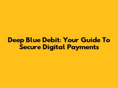 Deep Blue Debit: Your Guide To Secure Digital Payments