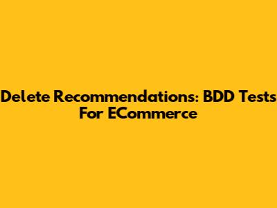 Delete Recommendations: BDD Tests For ECommerce