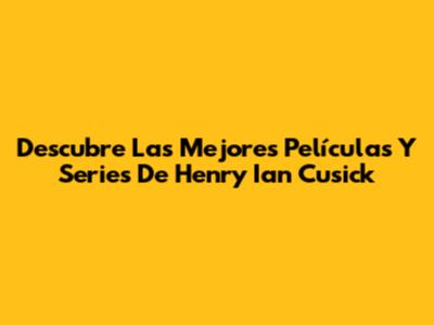 Descubre Las Mejores Películas Y Series De Henry Ian Cusick