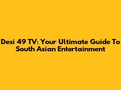 Desi 49 TV: Your Ultimate Guide To South Asian Entertainment