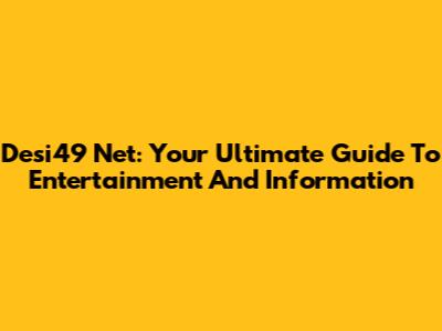 Desi49 Net: Your Ultimate Guide To Entertainment And Information