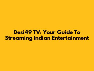 Desi49 TV: Your Guide To Streaming Indian Entertainment