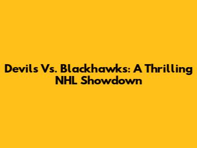 Devils Vs. Blackhawks: A Thrilling NHL Showdown