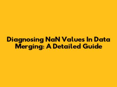Diagnosing NaN Values In Data Merging: A Detailed Guide