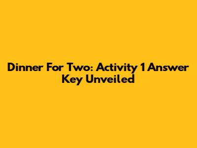 Dinner For Two: Activity 1 Answer Key Unveiled