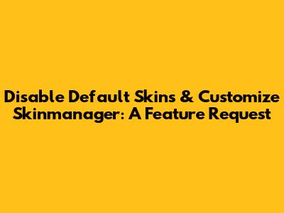 Disable Default Skins & Customize Skinmanager: A Feature Request