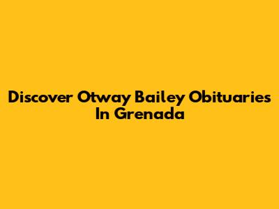 Discover Otway Bailey Obituaries In Grenada