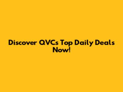 Discover QVC's Top Daily Deals Now!