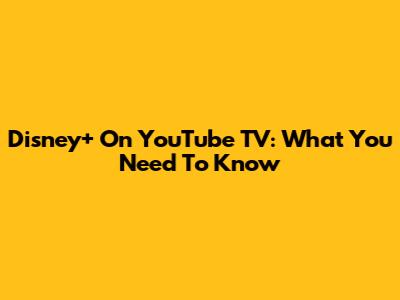 Disney+ On YouTube TV: What You Need To Know