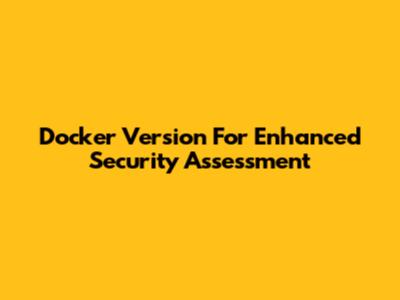 Docker Version For Enhanced Security Assessment
