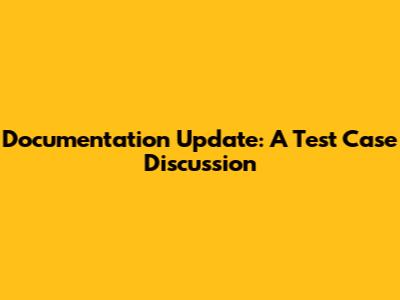 Documentation Update: A Test Case Discussion