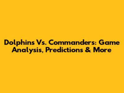 Dolphins Vs. Commanders: Game Analysis, Predictions & More
